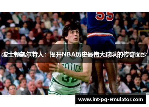 波士顿凯尔特人：揭开NBA历史最伟大球队的传奇面纱